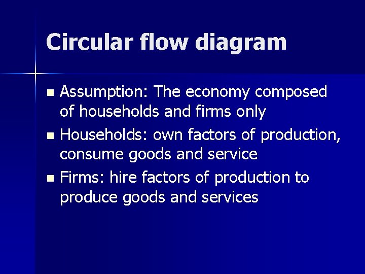 Circular flow diagram Assumption: The economy composed of households and firms only n Households: