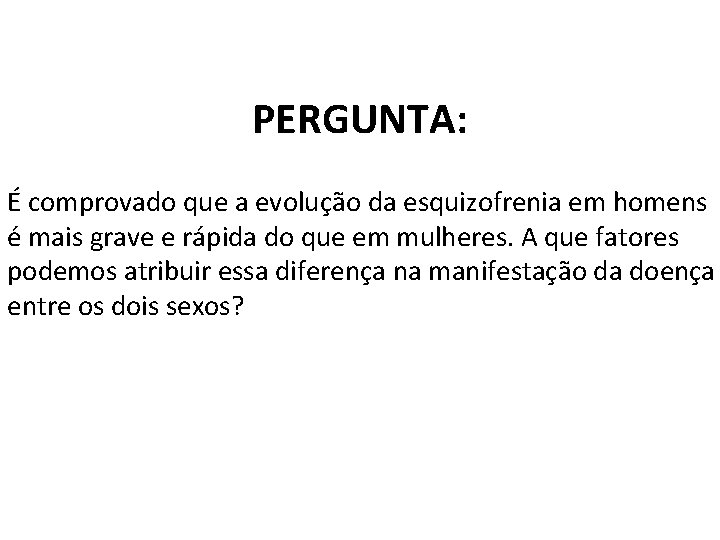 PERGUNTA: É comprovado que a evolução da esquizofrenia em homens é mais grave e