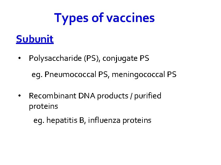 Types of vaccines Subunit • Polysaccharide (PS), conjugate PS eg. Pneumococcal PS, meningococcal PS