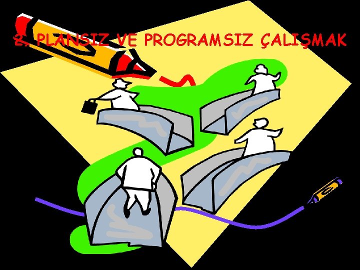 2. PLANSIZ VE PROGRAMSIZ ÇALIŞMAK 