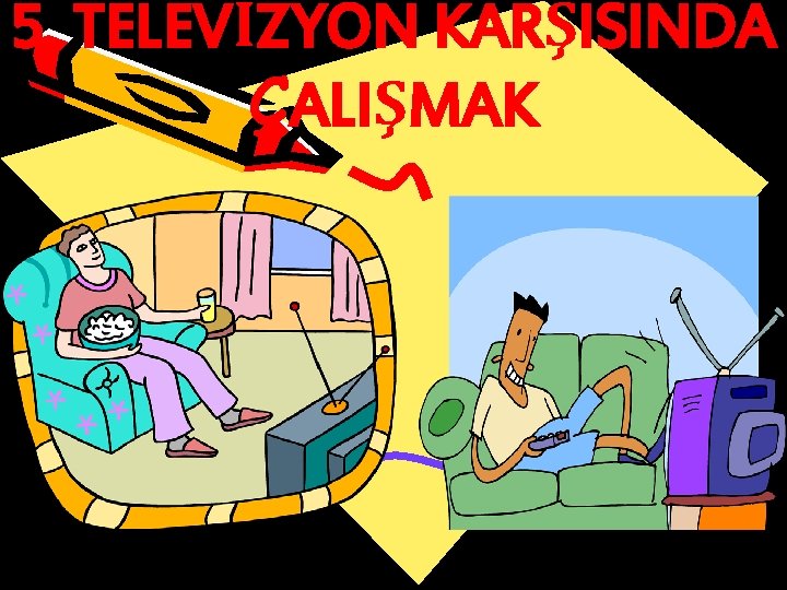 5. TELEVİZYON KARŞISINDA ÇALIŞMAK 