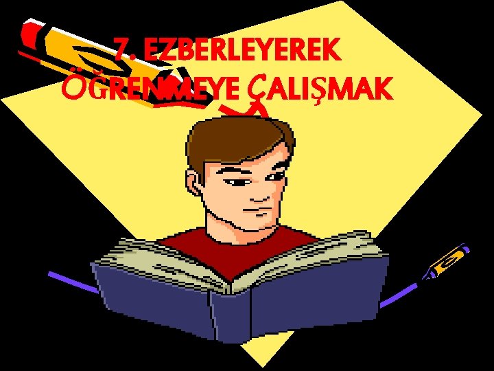 7. EZBERLEYEREK ÖĞRENMEYE ÇALIŞMAK 