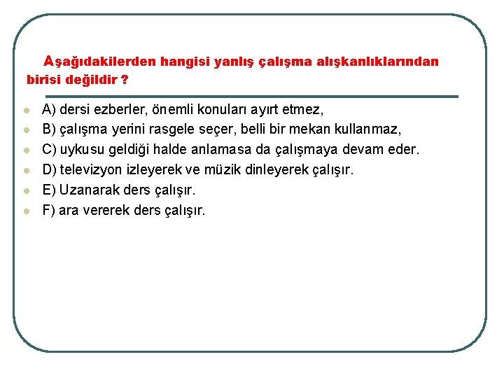 Aşağıdakilerden hangisi yanlış çalışma alışkanlıklarından birisi değildir ? l l l A) dersi ezberler,