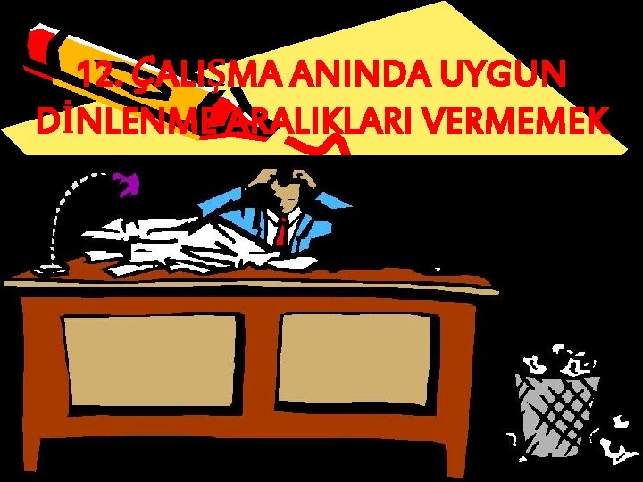 12. ÇALIŞMA ANINDA UYGUN DİNLENME ARALIKLARI VERMEMEK 