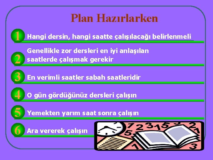 Plan Hazırlarken 1 2 3 4 5 6 Hangi dersin, hangi saatte çalışılacağı belirlenmeli