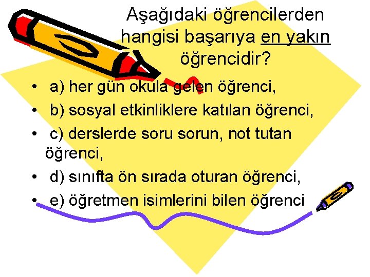 Aşağıdaki öğrencilerden hangisi başarıya en yakın öğrencidir? • a) her gün okula gelen öğrenci,