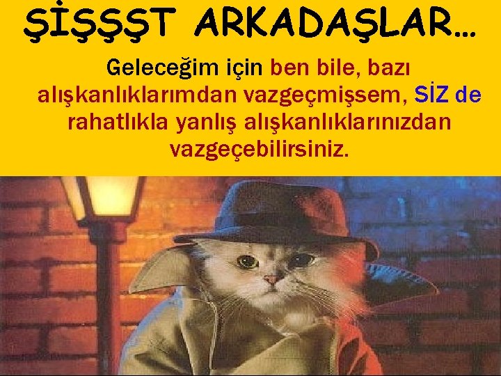 ŞİŞŞŞT ARKADAŞLAR… Geleceğim için ben bile, bazı alışkanlıklarımdan vazgeçmişsem, SİZ de rahatlıkla yanlış alışkanlıklarınızdan