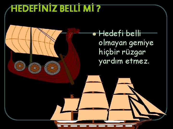 HEDEFİNİZ BELLİ Mİ ? l Hedefi belli olmayan gemiye hiçbir rüzgar yardım etmez. 