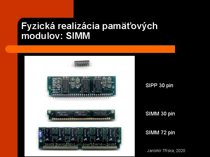 Fyzická realizácia pamäťových modulov: SIMM SIPP 30 pin SIMM 72 pin Jaromír Tříska, 2020