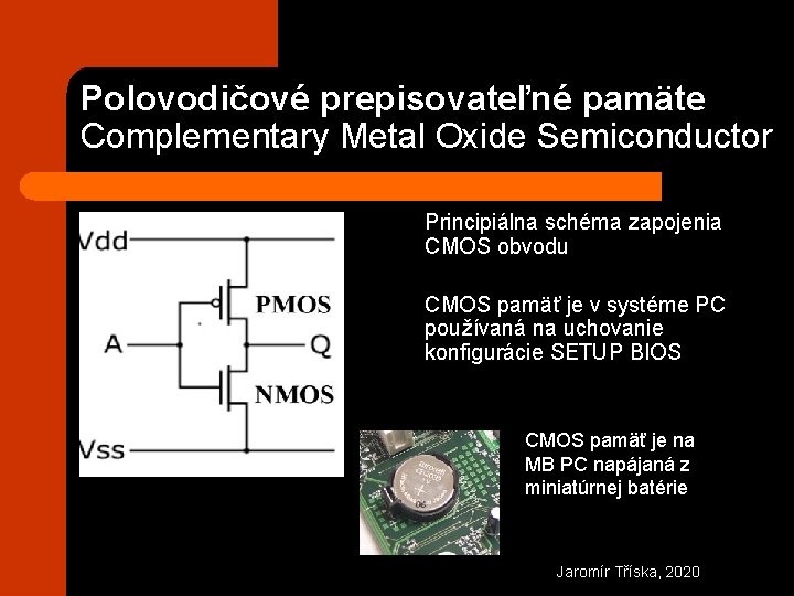 Polovodičové prepisovateľné pamäte Complementary Metal Oxide Semiconductor Principiálna schéma zapojenia CMOS obvodu CMOS pamäť