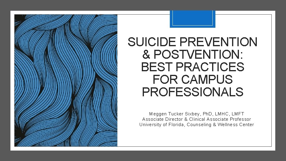 SUICIDE PREVENTION & POSTVENTION: BEST PRACTICES FOR CAMPUS PROFESSIONALS Meggen Tucker Sixbey, Ph. D,