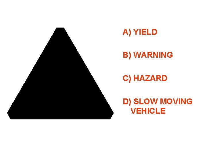 A) YIELD B) WARNING C) HAZARD D) SLOW MOVING VEHICLE 