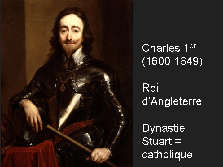 Charles 1 er (1600 -1649) Roi d’Angleterre Dynastie Stuart = catholique 