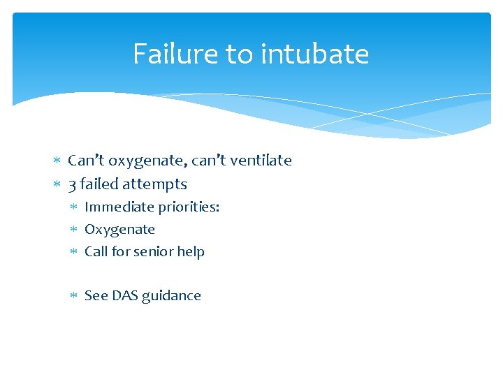 Failure to intubate Can’t oxygenate, can’t ventilate 3 failed attempts Immediate priorities: Oxygenate Call