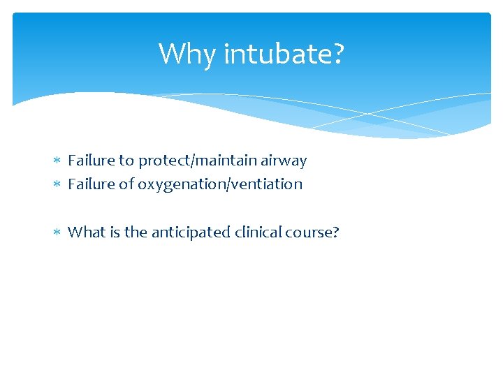 Why intubate? Failure to protect/maintain airway Failure of oxygenation/ventiation What is the anticipated clinical