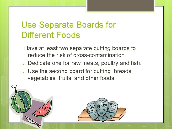 Use Separate Boards for Different Foods Have at least two separate cutting boards to