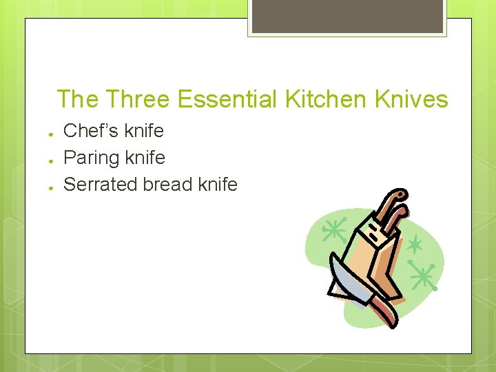 The Three Essential Kitchen Knives ● ● ● Chef’s knife Paring knife Serrated bread