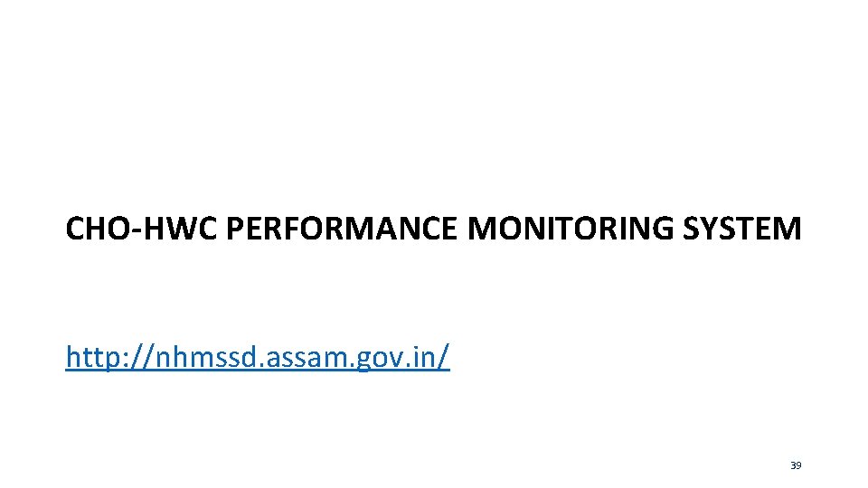 CHO-HWC PERFORMANCE MONITORING SYSTEM http: //nhmssd. assam. gov. in/ 39 