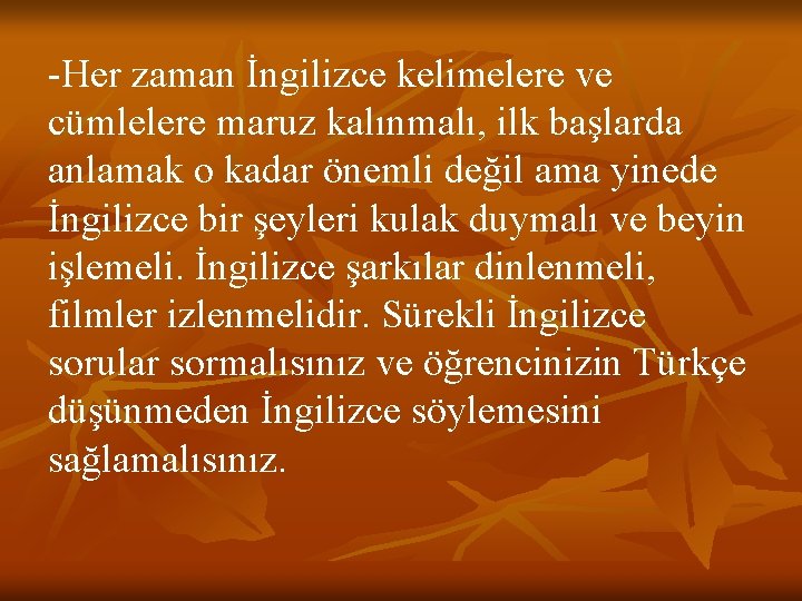 -Her zaman İngilizce kelimelere ve cümlelere maruz kalınmalı, ilk başlarda anlamak o kadar önemli
