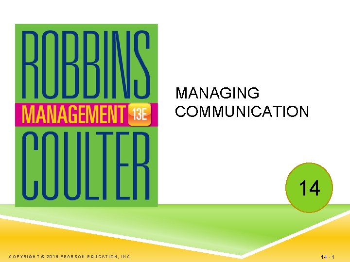 MANAGING COMMUNICATION 14 COPYRIGHT © 2016 PEARSON EDUCATION, INC. 14 - 1 