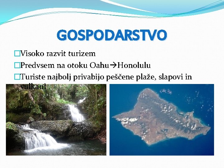 GOSPODARSTVO �Visoko razvit turizem �Predvsem na otoku Oahu Honolulu �Turiste najbolj privabijo peščene plaže,