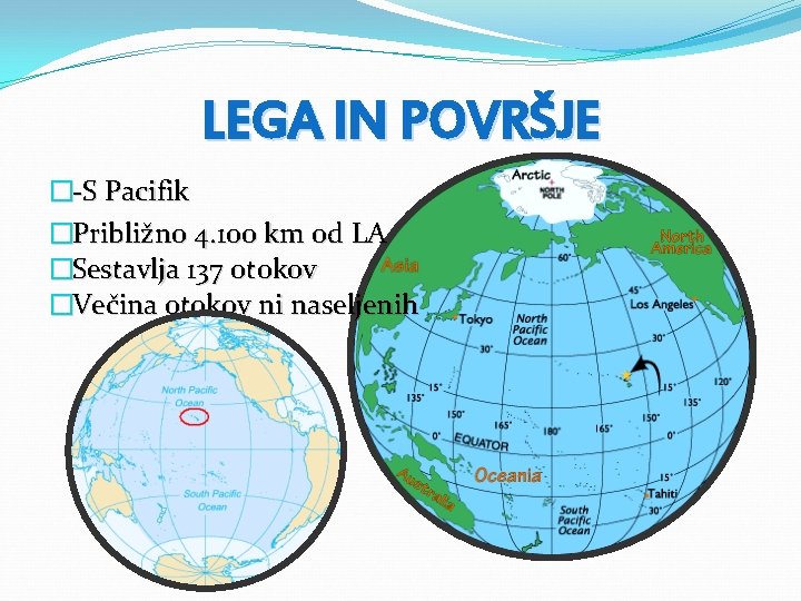 LEGA IN POVRŠJE �-S Pacifik �Približno 4. 100 km od LA �Sestavlja 137 otokov