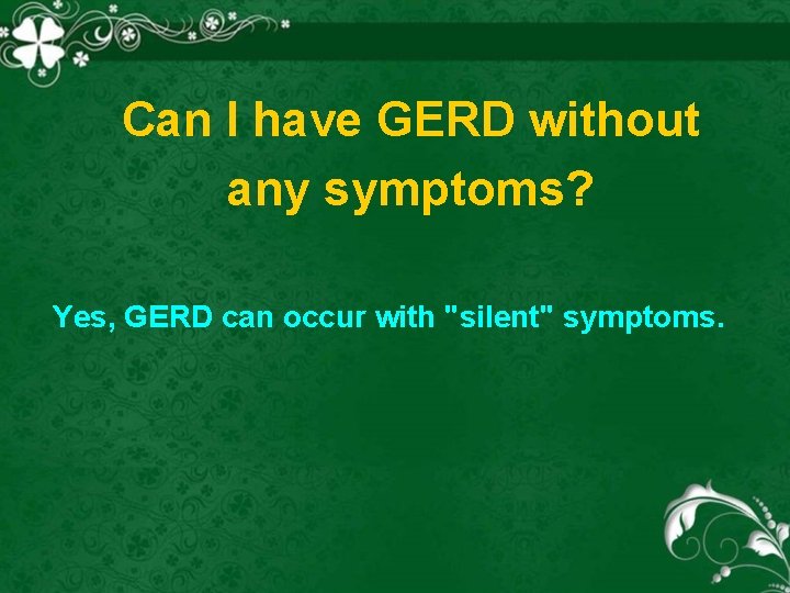 Can I have GERD without any symptoms? Yes, GERD can occur with "silent" symptoms.