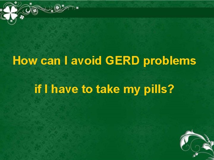 How can I avoid GERD problems if I have to take my pills? 
