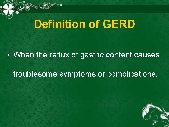 Definition of GERD • When the reflux of gastric content causes troublesome symptoms or