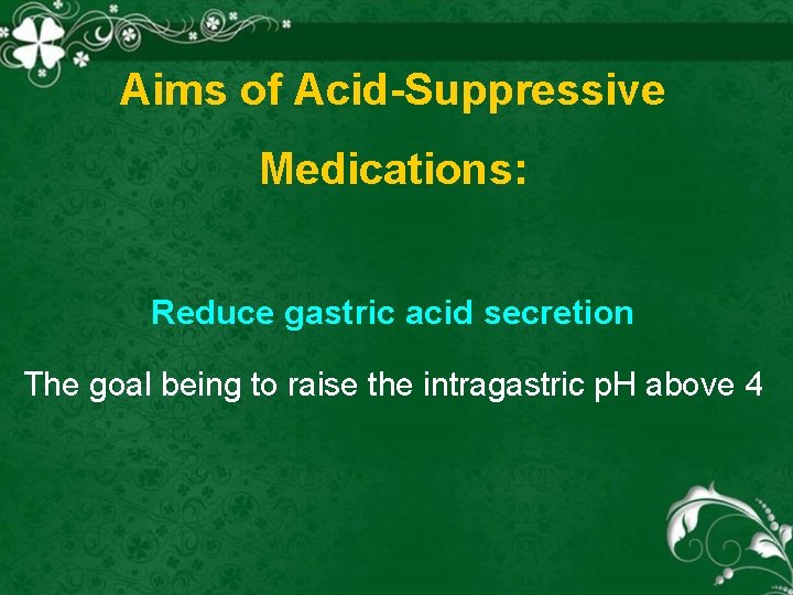 Aims of Acid-Suppressive Medications: Reduce gastric acid secretion The goal being to raise the