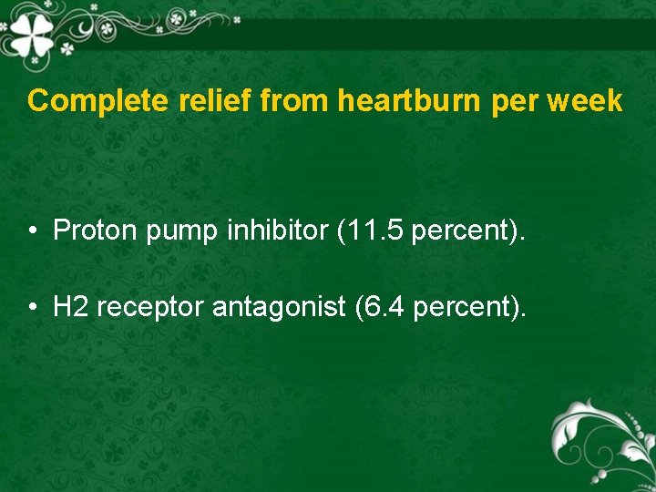 Complete relief from heartburn per week • Proton pump inhibitor (11. 5 percent). •