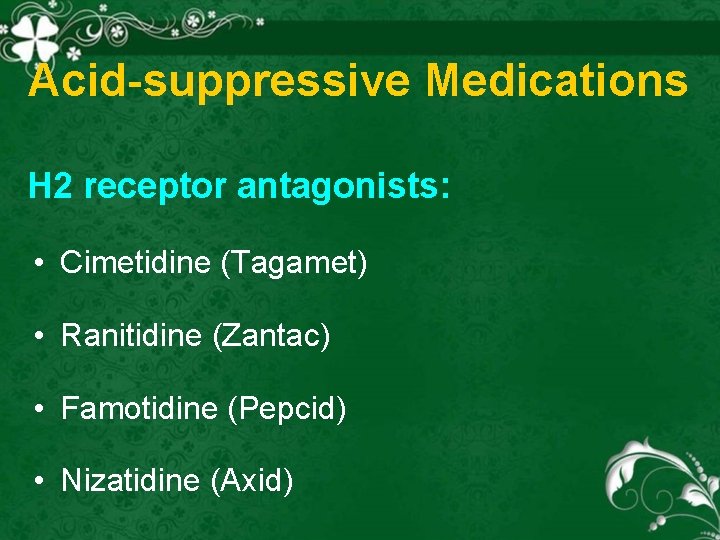 Acid-suppressive Medications H 2 receptor antagonists: • Cimetidine (Tagamet) • Ranitidine (Zantac) • Famotidine