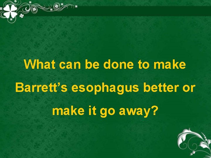 What can be done to make Barrett’s esophagus better or make it go away?