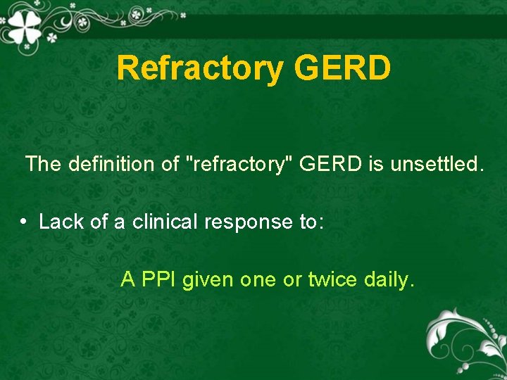 Refractory GERD The definition of "refractory" GERD is unsettled. • Lack of a clinical