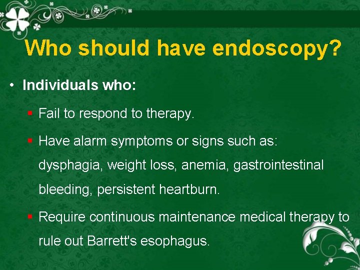 Who should have endoscopy? • Individuals who: § Fail to respond to therapy. §