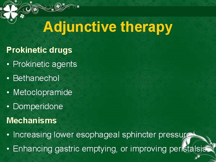 Adjunctive therapy Prokinetic drugs • Prokinetic agents • Bethanechol • Metoclopramide • Domperidone Mechanisms