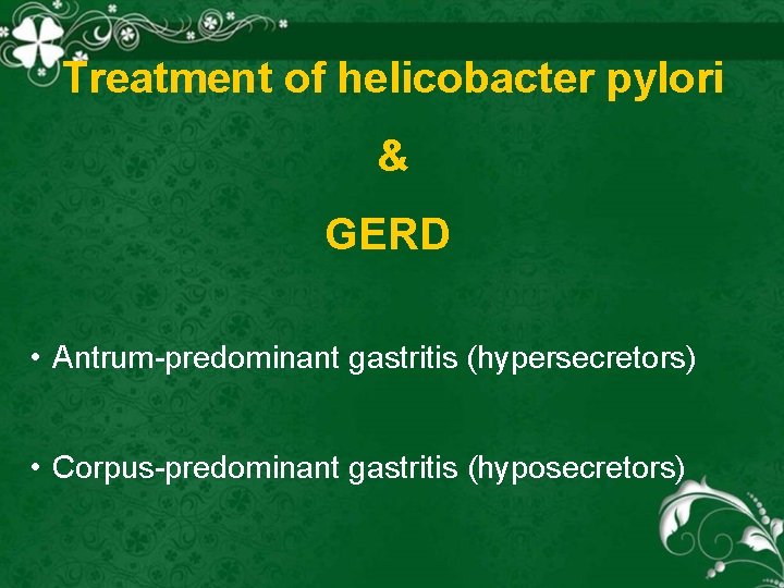 Treatment of helicobacter pylori & GERD • Antrum predominant gastritis (hypersecretors) • Corpus predominant