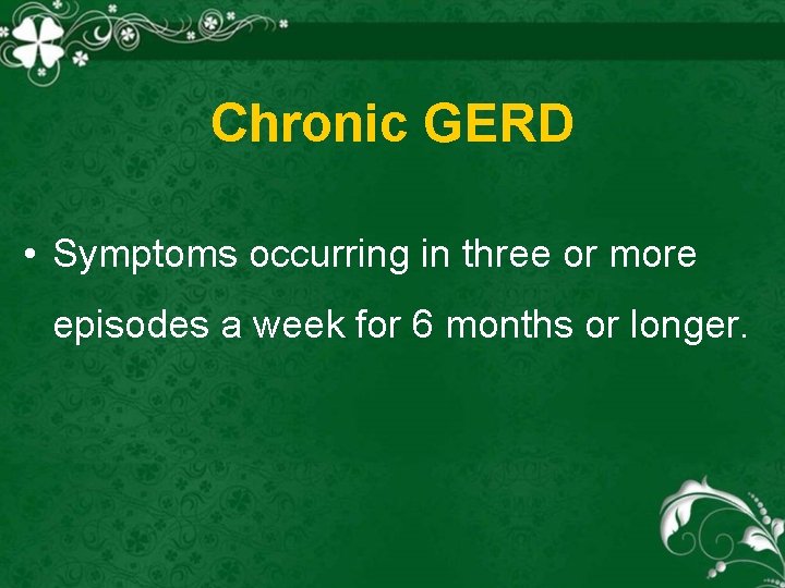 Chronic GERD • Symptoms occurring in three or more episodes a week for 6