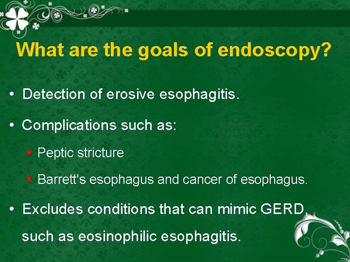 What are the goals of endoscopy? • Detection of erosive esophagitis. • Complications such