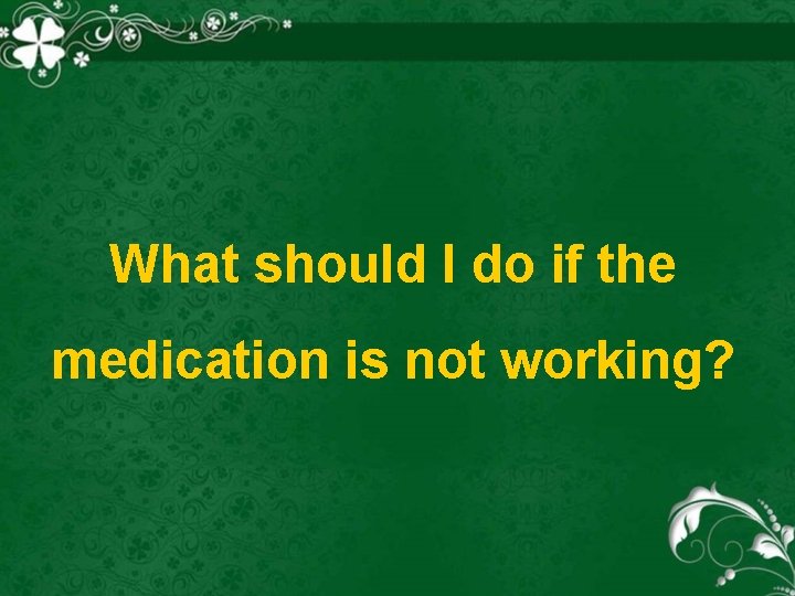 What should I do if the medication is not working? 