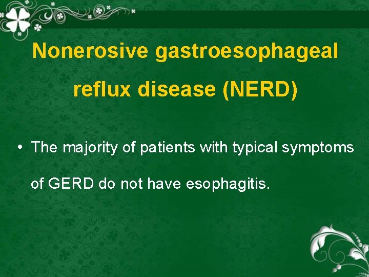 Nonerosive gastroesophageal reflux disease (NERD) • The majority of patients with typical symptoms of