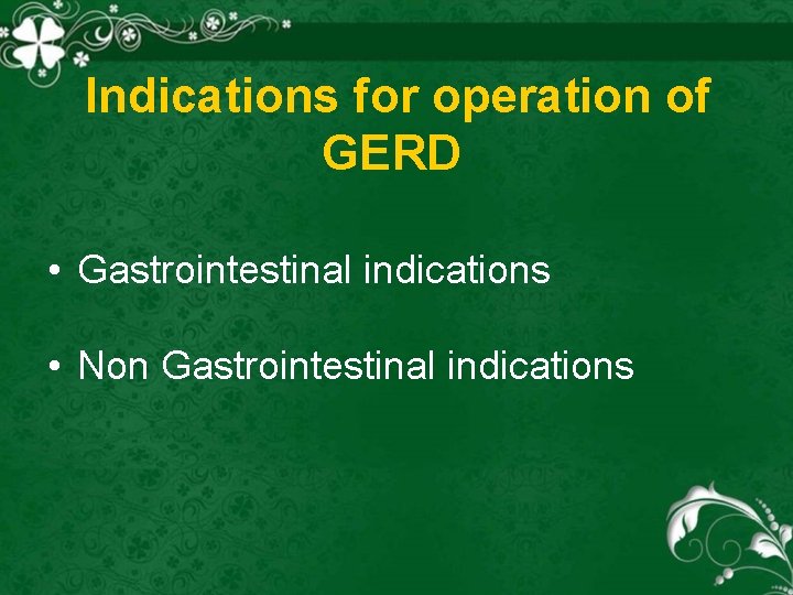 Indications for operation of GERD • Gastrointestinal indications • Non Gastrointestinal indications 