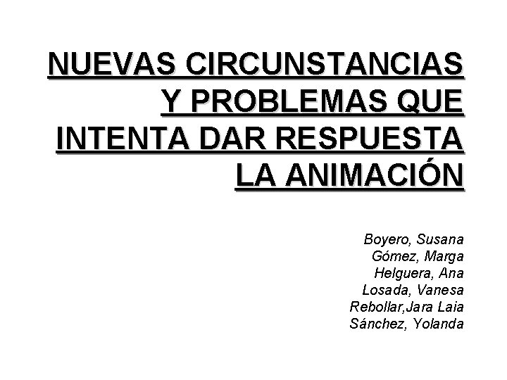 NUEVAS CIRCUNSTANCIAS Y PROBLEMAS QUE INTENTA DAR RESPUESTA LA ANIMACIÓN Boyero, Susana Gómez, Marga