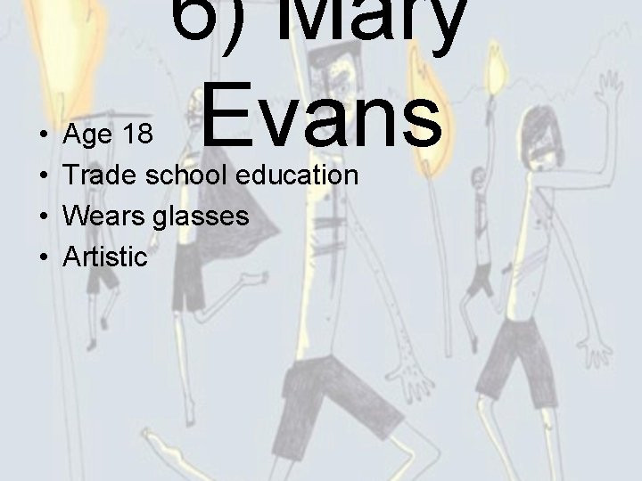  • • 6) Mary Evans Age 18 Trade school education Wears glasses Artistic