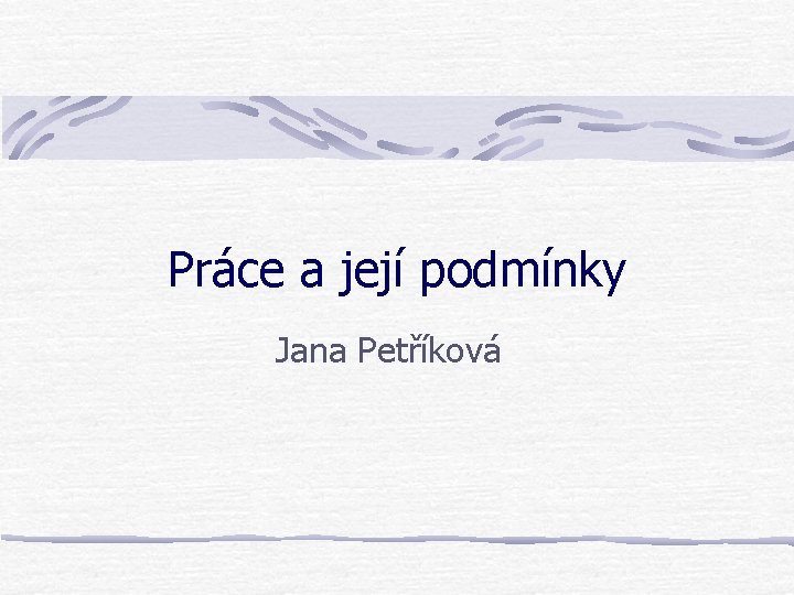 Práce a její podmínky Jana Petříková 
