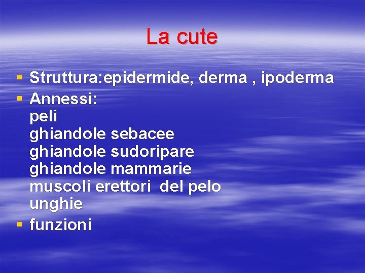 La cute § Struttura: epidermide, derma , ipoderma § Annessi: peli ghiandole sebacee ghiandole