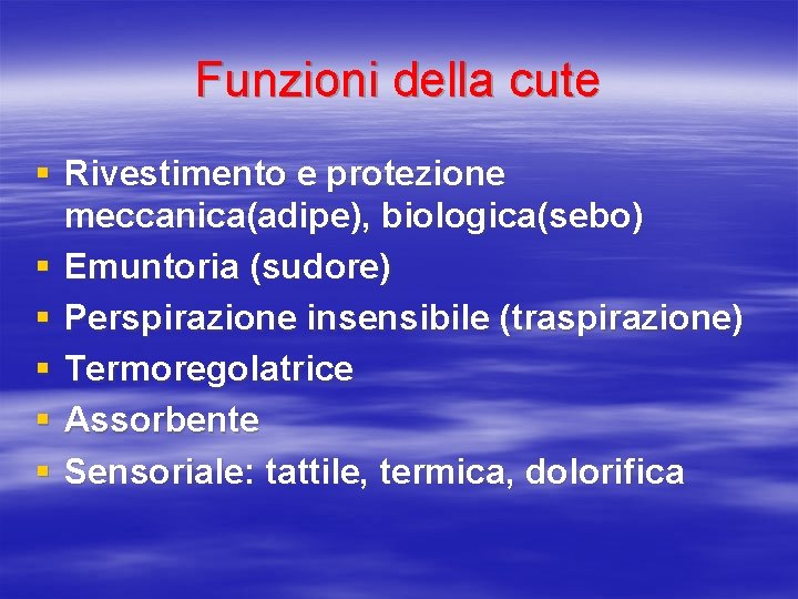 Funzioni della cute § Rivestimento e protezione meccanica(adipe), biologica(sebo) § Emuntoria (sudore) § Perspirazione