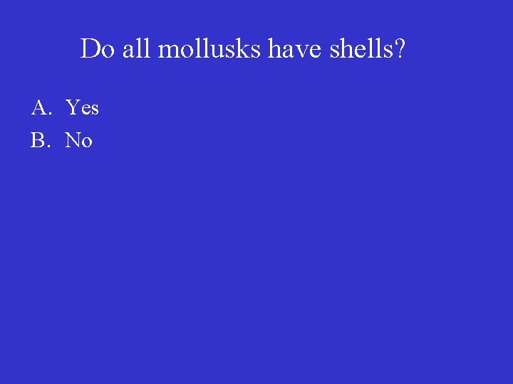 Do all mollusks have shells? A. Yes B. No 