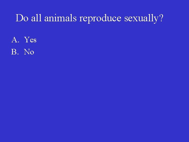 Do all animals reproduce sexually? A. Yes B. No 