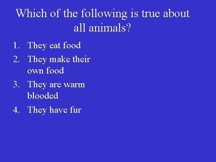 Which of the following is true about all animals? 1. They eat food 2.